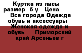 Куртка из лисы 46 размер  б/у › Цена ­ 4 500 - Все города Одежда, обувь и аксессуары » Женская одежда и обувь   . Приморский край,Арсеньев г.